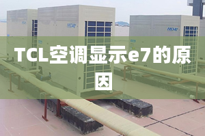 TCL空調(diào)顯示e7的原因