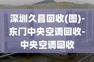 深圳久昌回收(圖)-東門中央空調(diào)回收-中央空調(diào)回收