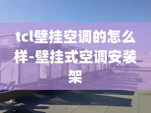 tcl壁掛空調(diào)的怎么樣-壁掛式空調(diào)安裝架