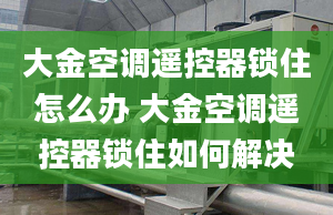 大金空調(diào)遙控器鎖住怎么辦 大金空調(diào)遙控器鎖住如何解決