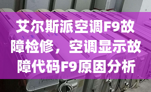 艾爾斯派空調(diào)F9故障檢修，空調(diào)顯示故障代碼F9原因分析