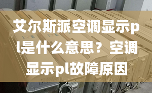 艾爾斯派空調(diào)顯示pl是什么意思？空調(diào)顯示pl故障原因