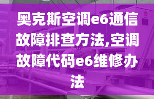 奧克斯空調(diào)e6通信故障排查方法,空調(diào)故障代碼e6維修辦法