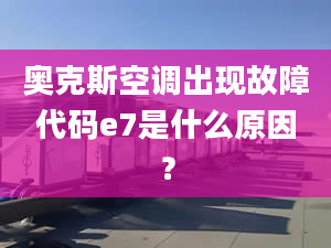 奧克斯空調(diào)出現(xiàn)故障代碼e7是什么原因？