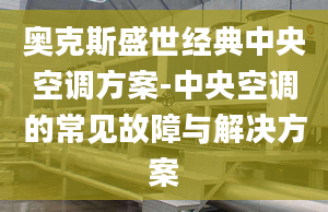 奧克斯盛世經(jīng)典中央空調(diào)方案-中央空調(diào)的常見故障與解決方案