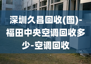 深圳久昌回收(圖)-福田中央空調(diào)回收多少-空調(diào)回收