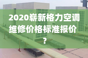 2020嶄新格力空調(diào)維修價格標(biāo)準(zhǔn)報價 ？