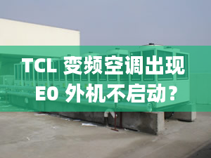 TCL 變頻空調(diào)出現(xiàn) E0 外機不啟動？