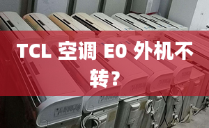 TCL 空調(diào) E0 外機(jī)不轉(zhuǎn)？