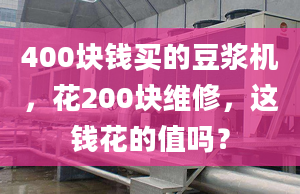 400塊錢買的豆?jié){機(jī)，花200塊維修，這錢花的值嗎？