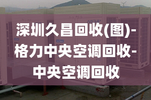 深圳久昌回收(圖)-格力中央空調(diào)回收-中央空調(diào)回收