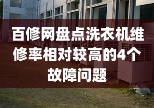 百修網(wǎng)盤點(diǎn)洗衣機(jī)維修率相對(duì)較高的4個(gè)故障問題