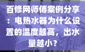 百修網(wǎng)師傅案例分享：電熱水器為什么設(shè)置的溫度越高，出水量越??？