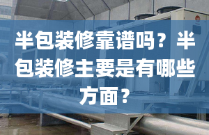 半包裝修靠譜嗎？半包裝修主要是有哪些方面？