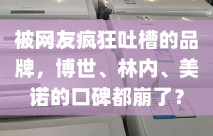 被網(wǎng)友瘋狂吐槽的品牌，博世、林內(nèi)、美諾的口碑都崩了？