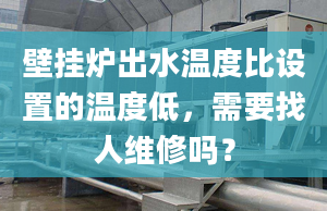 壁掛爐出水溫度比設置的溫度低，需要找人維修嗎？