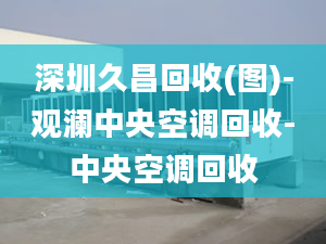 深圳久昌回收(圖)-觀瀾中央空調(diào)回收-中央空調(diào)回收