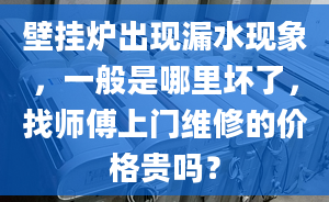 壁掛爐出現(xiàn)漏水現(xiàn)象，一般是哪里壞了，找?guī)煾瞪祥T維修的價(jià)格貴嗎？