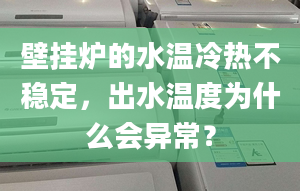 壁掛爐的水溫冷熱不穩(wěn)定，出水溫度為什么會異常？