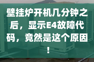 壁掛爐開機(jī)幾分鐘之后，顯示E4故障代碼，竟然是這個原因！