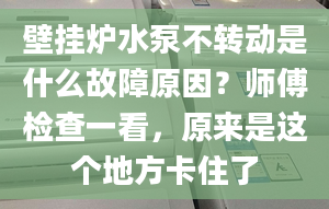 壁掛爐水泵不轉(zhuǎn)動是什么故障原因？師傅檢查一看，原來是這個地方卡住了