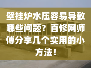 壁掛爐水壓容易導(dǎo)致哪些問題？百修網(wǎng)師傅分享幾個實(shí)用的小方法！