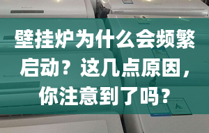 壁掛爐為什么會頻繁啟動？這幾點(diǎn)原因，你注意到了嗎？