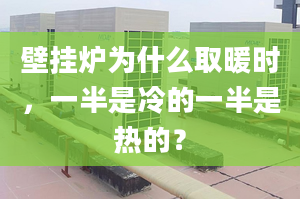 壁掛爐為什么取暖時，一半是冷的一半是熱的？