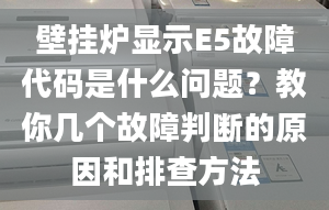 壁掛爐顯示E5故障代碼是什么問題？教你幾個(gè)故障判斷的原因和排查方法