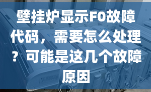 壁掛爐顯示F0故障代碼，需要怎么處理？可能是這幾個(gè)故障原因