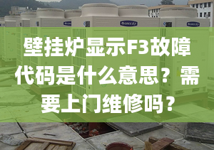 壁掛爐顯示F3故障代碼是什么意思？需要上門維修嗎？