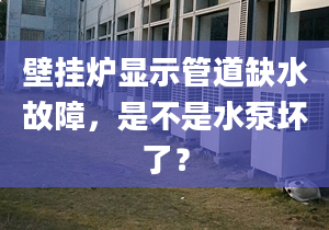 壁掛爐顯示管道缺水故障，是不是水泵壞了？