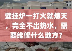 壁掛爐一打火就熄滅，完全不出熱水，需要維修什么地方？