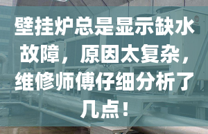 壁掛爐總是顯示缺水故障，原因太復(fù)雜，維修師傅仔細(xì)分析了幾點(diǎn)！