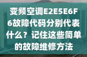 變頻空調(diào)E2E5E6F6故障代碼分別代表什么？記住這些簡(jiǎn)單的故障維修方法