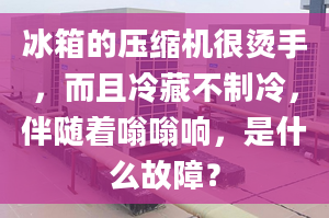 冰箱的壓縮機(jī)很燙手，而且冷藏不制冷，伴隨著嗡嗡響，是什么故障？