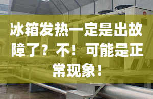 冰箱發(fā)熱一定是出故障了？不！可能是正?，F(xiàn)象！