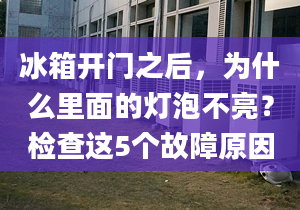 冰箱開(kāi)門(mén)之后，為什么里面的燈泡不亮？檢查這5個(gè)故障原因