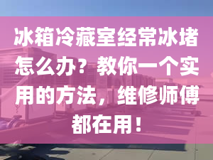 冰箱冷藏室經(jīng)常冰堵怎么辦？教你一個(gè)實(shí)用的方法，維修師傅都在用！