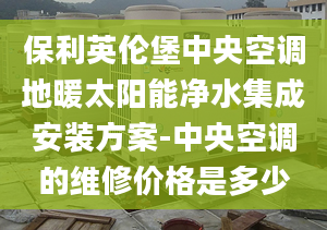 保利英倫堡中央空調地暖太陽能凈水集成安裝方案-中央空調的維修價格是多少
