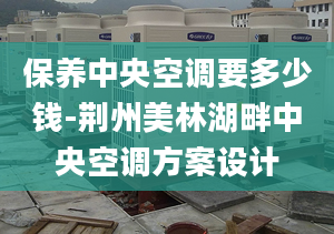 保養(yǎng)中央空調(diào)要多少錢(qián)-荊州美林湖畔中央空調(diào)方案設(shè)計(jì)