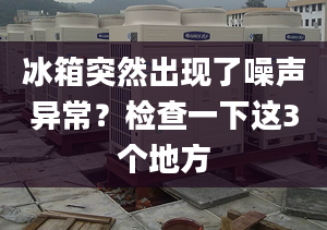 冰箱突然出現(xiàn)了噪聲異常？檢查一下這3個(gè)地方