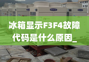 冰箱顯示F3F4故障代碼是什么原因_