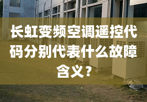 長虹變頻空調(diào)遙控代碼分別代表什么故障含義？