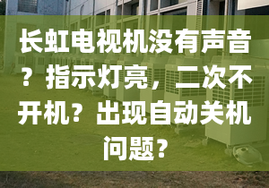 長虹電視機(jī)沒有聲音？指示燈亮，二次不開機(jī)？出現(xiàn)自動(dòng)關(guān)機(jī)問題？