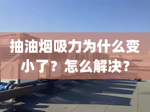 抽油煙吸力為什么變小了？怎么解決？