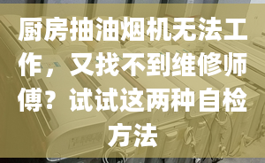 廚房抽油煙機(jī)無法工作，又找不到維修師傅？試試這兩種自檢方法