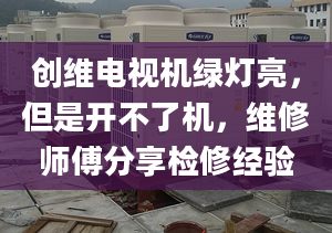 創(chuàng)維電視機綠燈亮，但是開不了機，維修師傅分享檢修經(jīng)驗