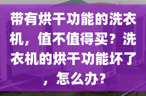 帶有烘干功能的洗衣機，值不值得買？洗衣機的烘干功能壞了，怎么辦？