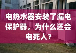 電熱水器安裝了漏電保護器，為什么還會電死人？